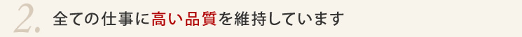 2.全ての仕事に高い品質を維持しています