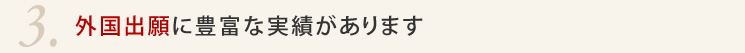 3.外国出願に豊富な実績があります